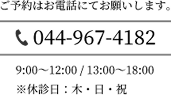 ご予約はお電話にてお願いします。電話番号：044-967-4182　診療時間：9:00〜12:00／13:00〜18:00　休診日：木・日・祝